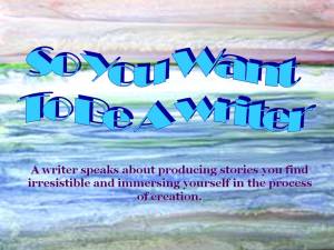 Presentation So You Want To Be A Wriater